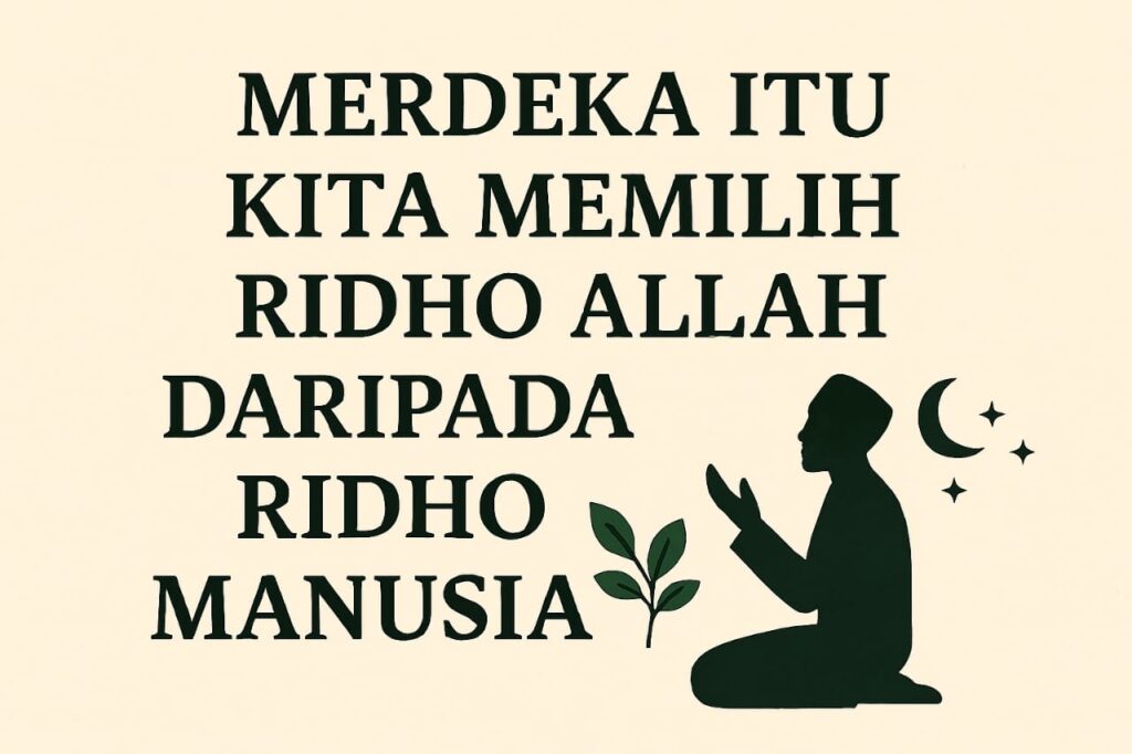 Merdeka Itu Kita Memilih Rida Allah Daripada Rida Manusia