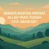 Berapa Banyak Nikmat Allah yang Sudah Kita Abaikan?