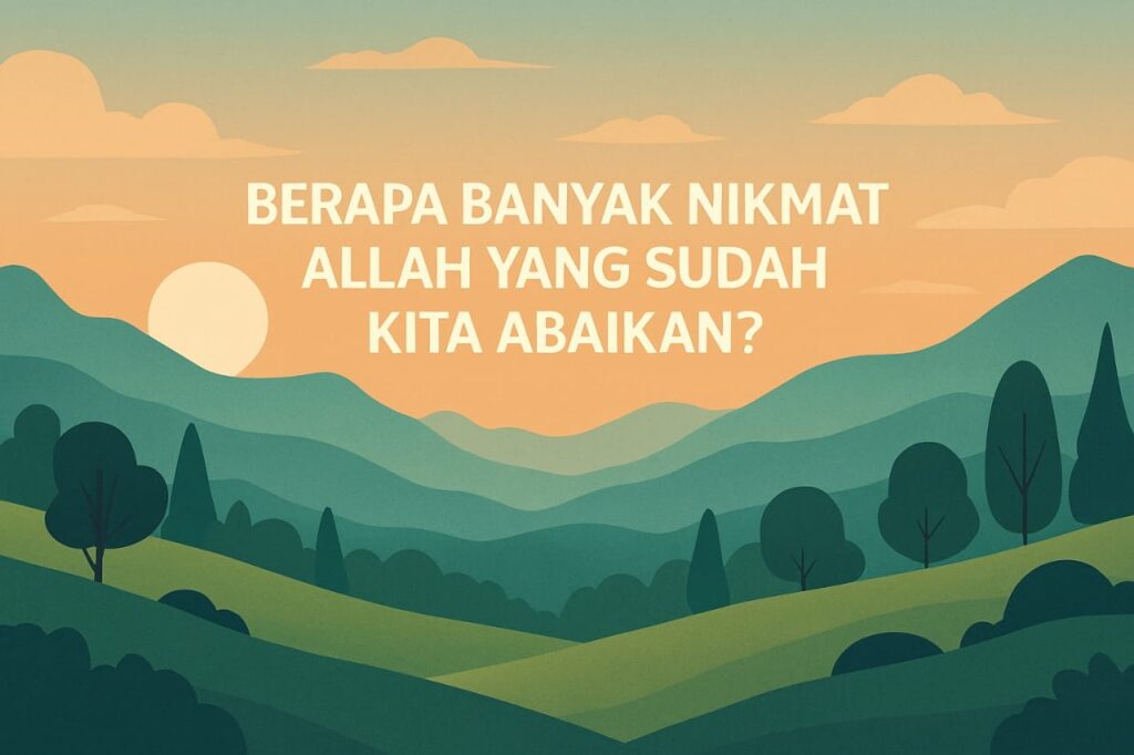 Berapa Banyak Nikmat Allah yang Sudah Kita Abaikan?
