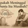 Apakah Meninggal Dunia itu Musibah?