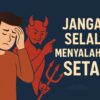 Jangan Selalu Menyalahkan Setan