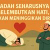 Ibadah Seharusnya Melembutkan Hati, Bukan Meninggikan Diri