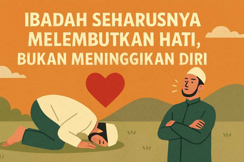 Ibadah Seharusnya Melembutkan Hati, Bukan Meninggikan Diri